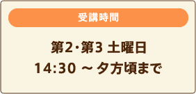 受講時間　第2・第3土曜日14:30 ～夕方頃まで